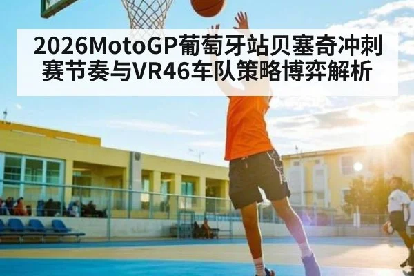 2026MotoGP葡萄牙站贝塞奇冲刺赛节奏与VR46车队策略博弈解析
